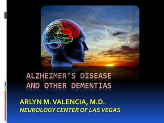 ALZHEIMER’S DISEASE
AND OTHER DEMENTIAS
ARLYN M.VALENCIA, M.D.
NEUROLOGY CENTER OF LASVEGAS
 