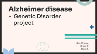 Alzheimer disease
- Genetic Disorder
project
Seo, Cheree
Grade 9
Block 5
 