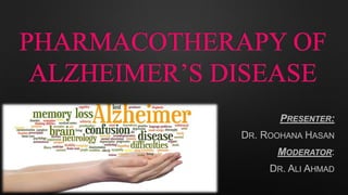 PHARMACOTHERAPY OF
ALZHEIMER’S DISEASE
PRESENTER:
DR. ROOHANA HASAN
MODERATOR:
DR. ALI AHMAD
 
