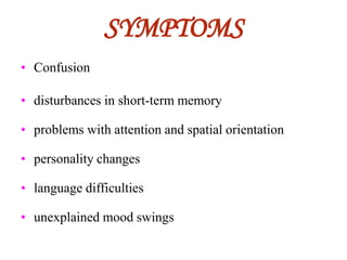 SYMPTOMS
• Confusion
• disturbances in short-term memory
• problems with attention and spatial orientation
• personality changes
• language difficulties
• unexplained mood swings
 