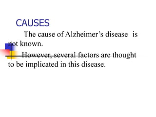 CAUSES
The cause of Alzheimer’s disease is
not known.
However, several factors are thought
to be implicated in this disease.
 