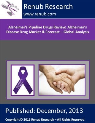 Renub Research
www.renub.com
Alzheimer’s Pipeline Drugs Review, Alzheimer’s
Disease Drug Market & Forecast – Global Analysis

Published: December, 2013
Copyright © 2013 Renub Research – All Rights Reserved

 