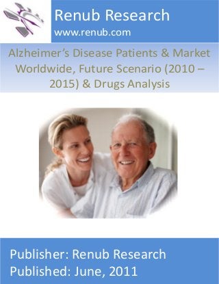 Alzheimer’s Disease Patients & Market
Worldwide, Future Scenario (2010 –
2015) & Drugs Analysis
Renub Research
www.renub.com
Publisher: Renub Research
Published: June, 2011
 