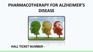 PHARMACOTHERAPY FOR ALZHEIMER’S
DISEASE
HALL TICKET NUMBER -
 