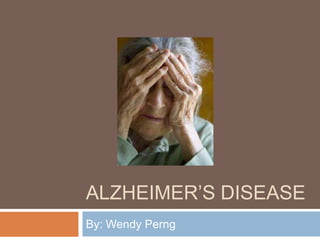 ALZHEIMER’S DISEASE
By: Wendy Perng
 