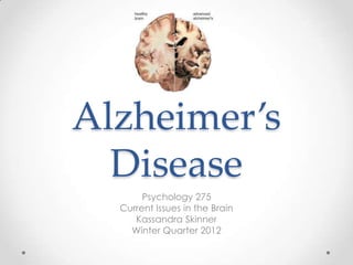 Alzheimer’s
  Disease
       Psychology 275
  Current Issues in the Brain
     Kassandra Skinner
    Winter Quarter 2012
 