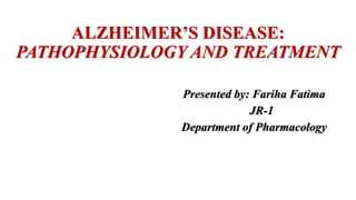 ALZHEIMER’S DISEASE:
PATHOPHYSIOLOGY AND TREATMENT
Presented by: Fariha Fatima
JR-1
Department of Pharmacology
 