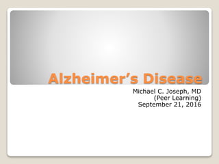 Alzheimer’s Disease
Michael C. Joseph, MD
(Peer Learning)
September 21, 2016
 