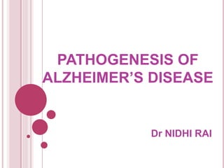 PATHOGENESIS OF
ALZHEIMER’S DISEASE
Dr NIDHI RAI
 