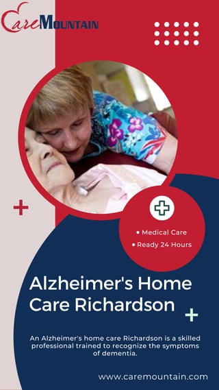 Medical Care
Ready 24 Hours
Alzheimer's Home
Care Richardson
www.caremountain.com
An Alzheimer's home care Richardson is a skilled
professional trained to recognize the symptoms
of dementia.
 