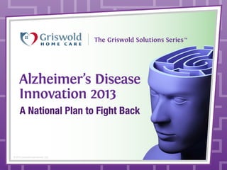 Alzheimer’s Disease
Innovation 2013
A National Plan to Fight Back

© 2013 Griswold International, LLC

 