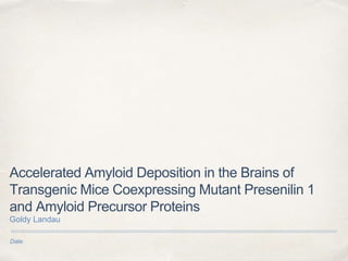 Date
Accelerated Amyloid Deposition in the Brains of
Transgenic Mice Coexpressing Mutant Presenilin 1
and Amyloid Precursor Proteins
Goldy Landau
 