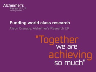Funding world class research
Alison Cranage, Alzheimer’s Research UK

 