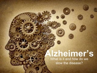 Alzheimer’sWhat is it and how do we
slow the disease?
 