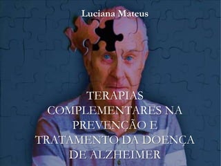 TERAPIAS
COMPLEMENTARES NA
PREVENÇÃO E
TRATAMENTO DA DOENÇA
DE ALZHEIMER
Luciana Mateus
 