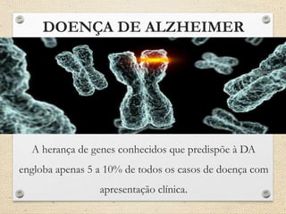 DOENÇA DE ALZHEIMER
A herança de genes conhecidos que predispõe à DA
engloba apenas 5 a 10% de todos os casos de doença com
apresentação clínica.
 