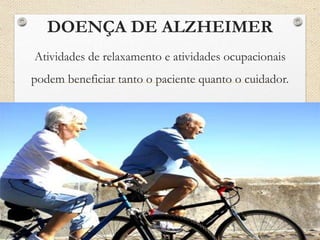 DOENÇA DE ALZHEIMER
Atividades de relaxamento e atividades ocupacionais
podem beneficiar tanto o paciente quanto o cuidador.
 