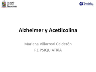 Alzheimer y Acetilcolina
Mariana Villarreal Calderón
R1 PSIQUIATRÍA
 