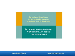José María Olayo olayo.blogspot.com
Garantía de derechos de
las personas afectadas por
Alzheimer y otras demencias
Accesibilidad universal
y Diseño para todas
las personas
 