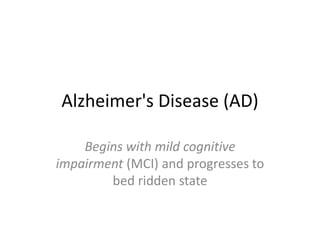 Alzheimer's Disease (AD)
Begins with mild cognitive
impairment (MCI) and progresses to
bed ridden state
 