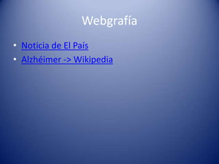 Webgrafía
• Noticia de El País
• Alzhéimer -> Wikipedia
 
