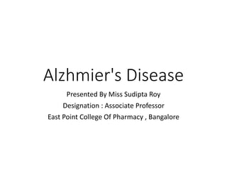 Alzhmier's Disease
Presented By Miss Sudipta Roy
Designation : Associate Professor
East Point College Of Pharmacy , Bangalore
 