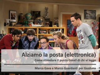 Alziamo la posta (elettronica)
Come stimolare il punto Gmail di chi vi legge
Marco Gava e Marco Guardanti per Gazduna
 