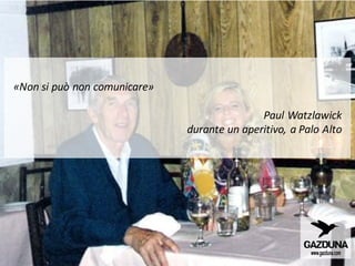«Non si può non comunicare»
Paul Watzlawick
durante un aperitivo, a Palo Alto
 