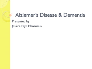 Alziemer’s Disease & Dementia
Presented by
Jessica Faye Manansala
 