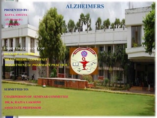 PRESENTED BY:
KATTA. AMULYA
( IV Pharm-D )
13AB1T0014
UNDER THE GUIDANCE OF :
DEAN OF ACADEMICS
MR.SATHEESH.S.GOTTIPATI
DEPARTMENT OF PHARMACY PRACTICE
SUBMITTED TO:
CHAIRPERSON OF SEMINAR COMMITTEE
DR. K. RAJYA LAKSHMI
ASSOCIATE PROFESSOR
ALZHEIMERS
 