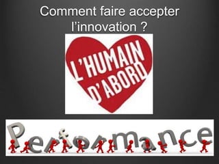 Comment faire accepter
l’innovation ?
 
