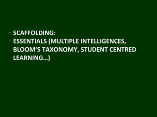 •
SCAFFOLDING:
-
ESSENTIALS (MULTIPLE INTELLIGENCES,
BLOOM’S TAXONOMY, STUDENT CENTRED
LEARNING…)
 