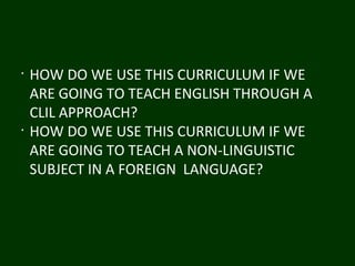 •
HOW DO WE USE THIS CURRICULUM IF WE
ARE GOING TO TEACH ENGLISH THROUGH A
CLIL APPROACH?
•
HOW DO WE USE THIS CURRICULUM ...