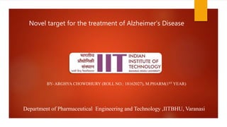 BY- ARGHYA CHOWDHURY (ROLL NO.: 18162027), M.PHARM(1ST YEAR)
Department of Pharmaceutical Engineering and Technology ,IITBHU, Varanasi
Novel target for the treatment of Alzheimer’s Disease
 