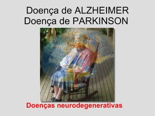 Doença de ALZHEIMER Doença de PARKINSON  Doenças neurodegenerativas 