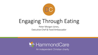 Engaging	Through	Eating
Peter	Morgan-Jones,	
Executive	Chef	&	Food	Ambassador
 