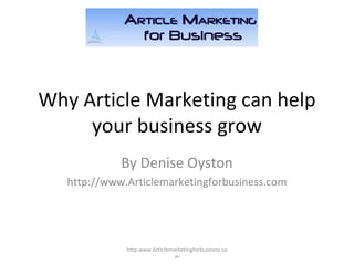 Why Article Marketing can help your business grow By Denise Oyston http://www.Articlemarketingforbusiness.com http:www.Articlemarketingforbusiness.com 