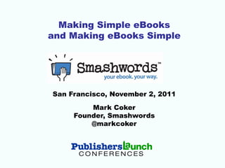 Making Simple eBooks
and Making eBooks Simple




San Francisco, November 2, 2011

         Mark Coker
     Founder, Smashwords
         @markcoker
 