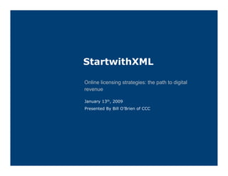 StartwithXML

Online licensing strategies: the path to digital
revenue

January 13th, 2009
Presented By Bill O’Brien of CCC
 