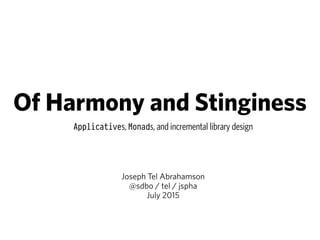 Of Harmony and Stinginess
Applicatives, Monads, and incremental library design
Joseph Tel Abrahamson
@sdbo / tel / jspha
July 2015
 