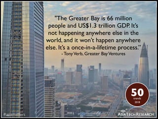 ASIATECHRESEARCH
"The Greater Bay is 66 million
people and US$1.3 trillion GDP. It’s
not happening anywhere else in the
wo...