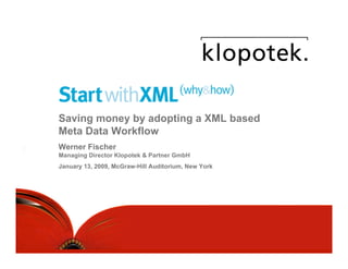 Saving money by adopting a XML based
Meta Data Workflow
Werner Fischer
Managing Director Klopotek & Partner GmbH
January 13, 2009, McGraw-Hill Auditorium, New York




                                                     1
 
