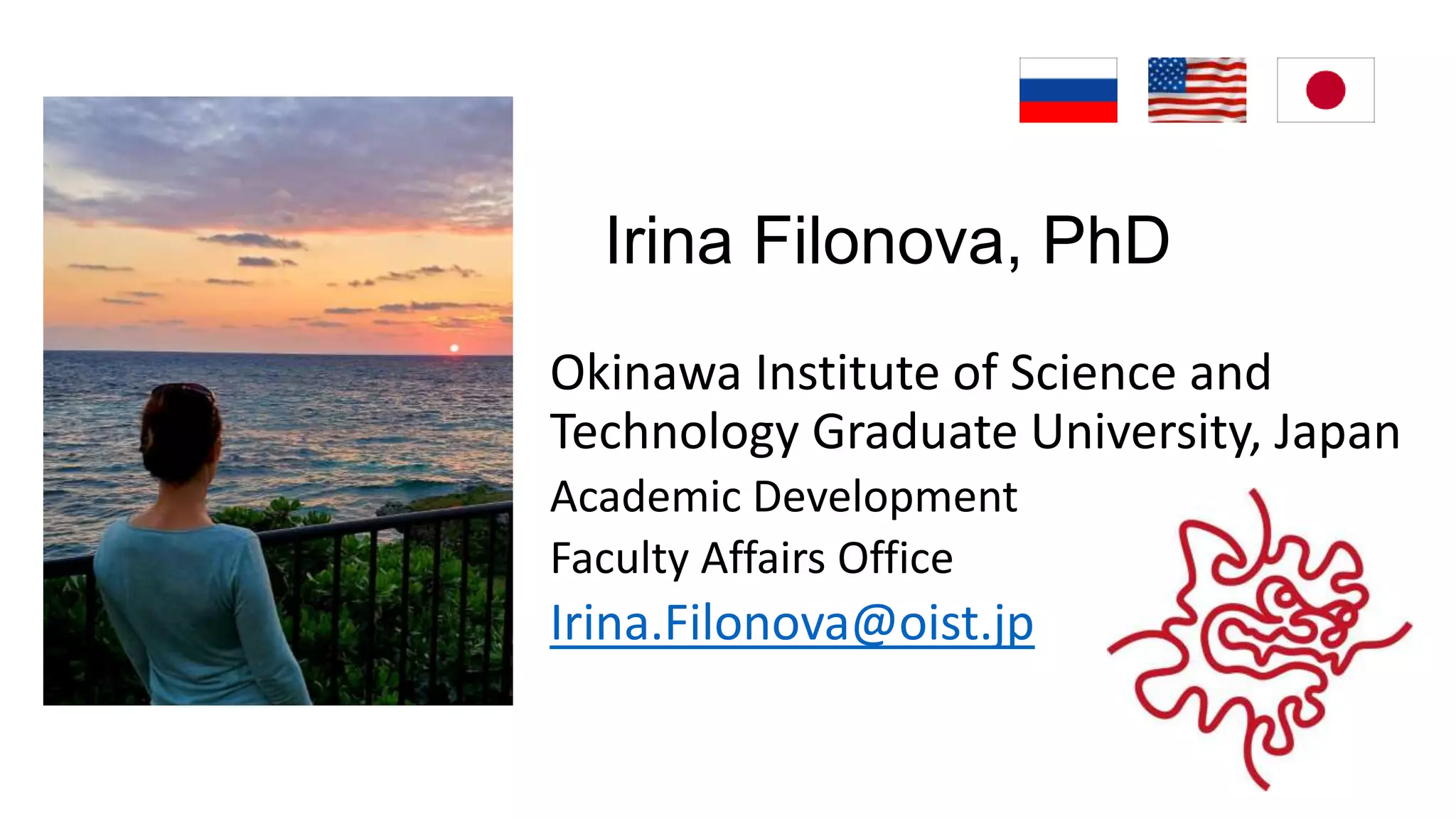 Irina Filonova, PhD
Okinawa Institute of Science and
Technology Graduate University, Japan
Academic Development
Faculty Affairs Office
Irina.Filonova@oist.jp
 