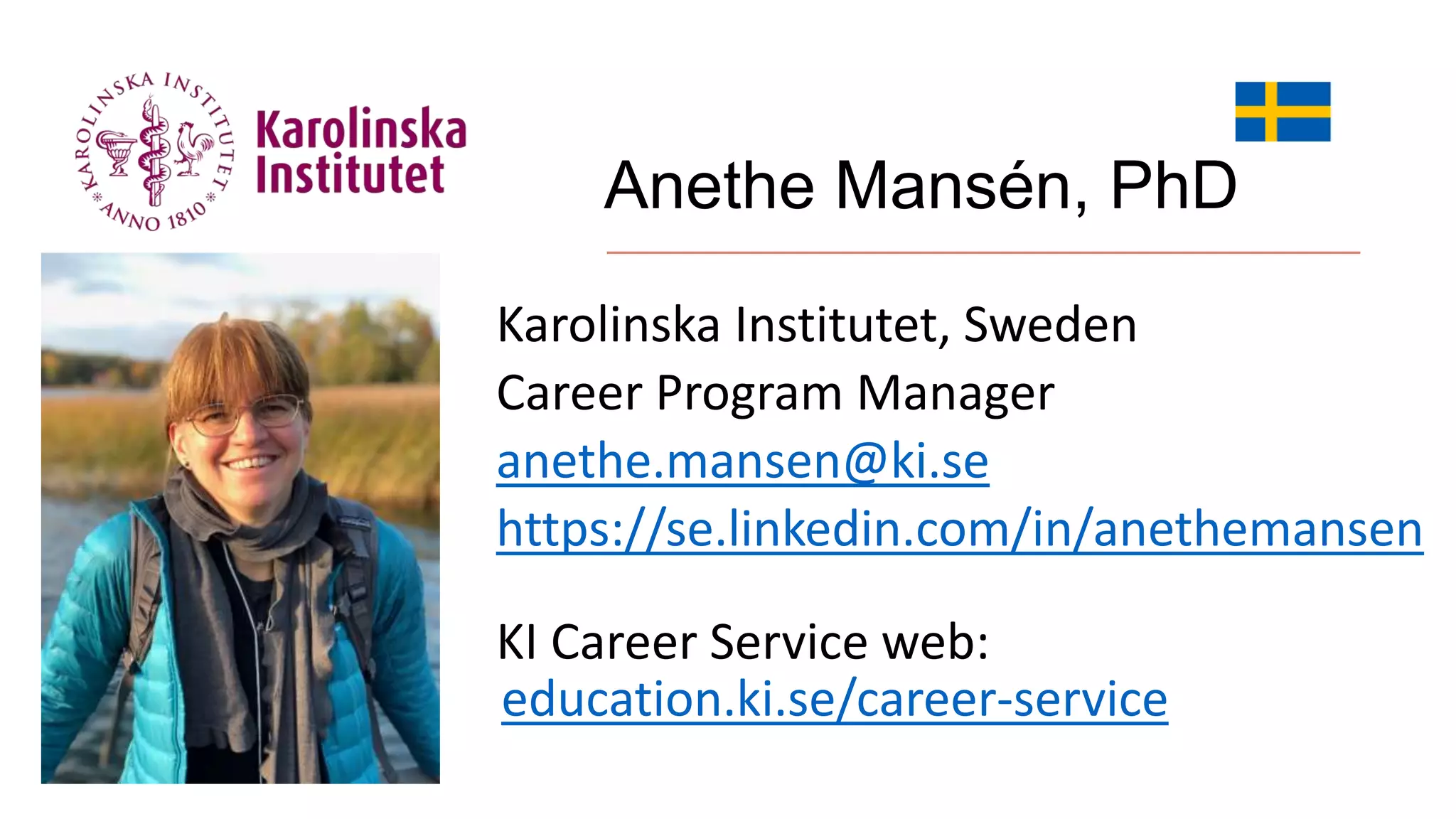Anethe Mansén, PhD
Karolinska Institutet, Sweden
Career Program Manager
anethe.mansen@ki.se
https://se.linkedin.com/in/anethemansen
KI Career Service web:
education.ki.se/career-service
 