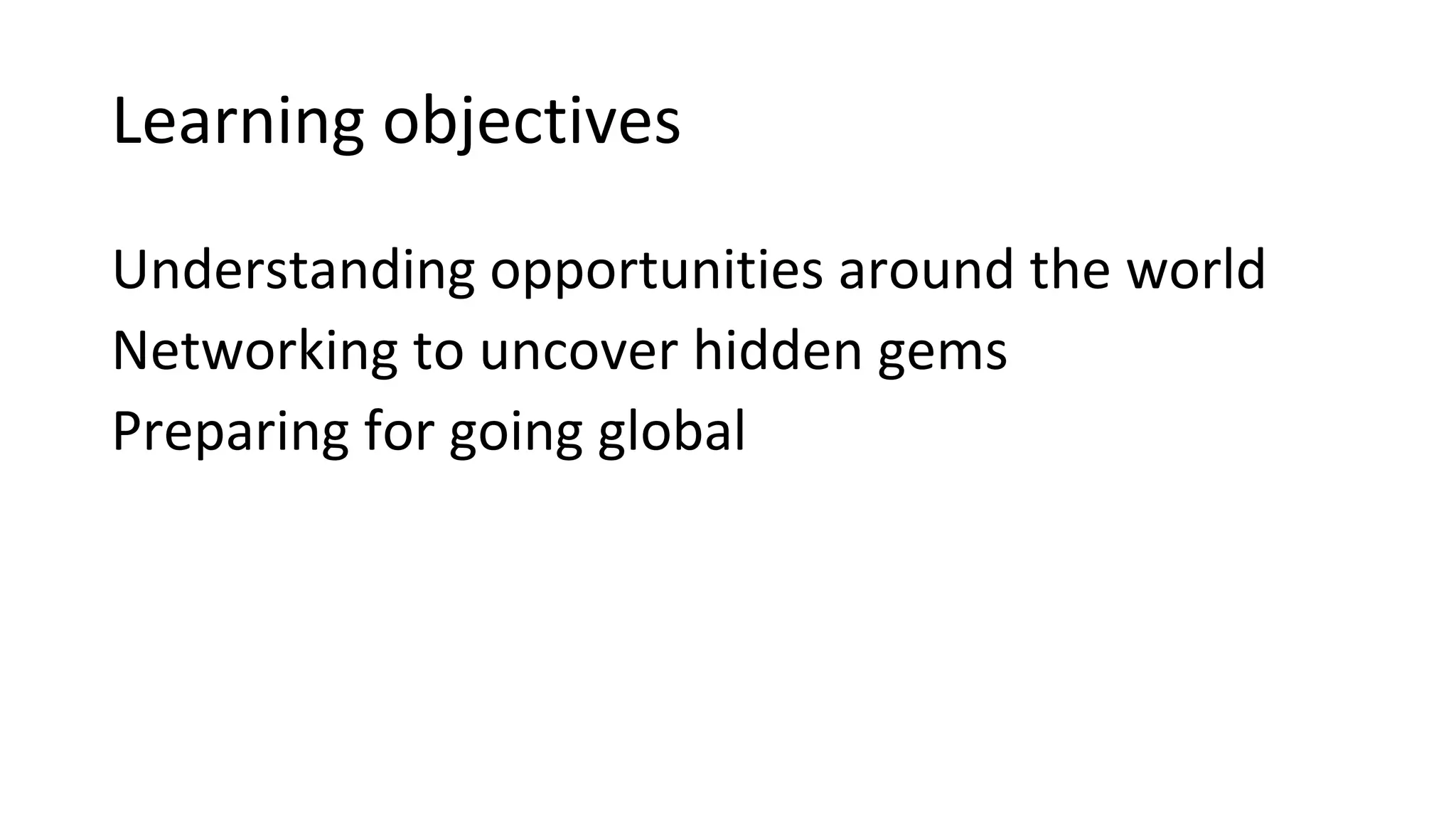 Learning objectives
Understanding opportunities around the world
Networking to uncover hidden gems
Preparing for going global
 