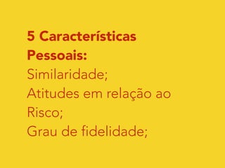 5 Características 
Pessoais: 
Similaridade; 
Atitudes em relação ao 
Risco; 
Grau de fidelidade; 
 