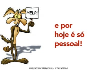 e por 
hoje é só 
pessoal! 
AMBIENTES DE MARKETING - SEGMENTAÇÃO 
