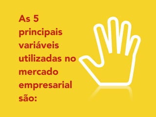 As 5 
principais 
variáveis 
utilizadas no 
mercado 
empresarial 
são: 
 
