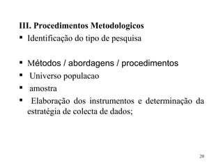 III. Procedimentos Metodologicos Identificação do tipo de pesquisa M étodos / abordagens / procedimentos Universo populacao amostra Elaboração dos instrumentos e determinação da estratégia de colecta de dados;  