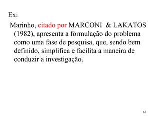 Ex: Marinho,  citado por  MARCONI  & LAKATOS  (1982), apresenta a formulação do problema como uma fase de pesquisa, que, sendo bem definido, simplifica e facilita a maneira de conduzir a investigação.      